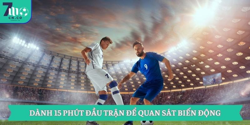 Thông Tin Bóng Đá Và Tỷ Lệ Kèo 7m Quan Trọng Ngày Hôm Nay 3 Dành 15 phút đầu trận để quan sát biến động