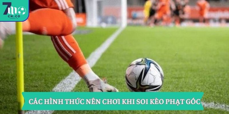 Soi Kèo Phạt Góc 7m - Nổ Góc Chuẩn Trước Giờ Bóng Lăn 1 Các hình thức nên chơi khi soi kèo phạt góc