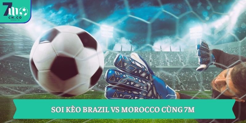 Soi kèo Brazil vs Morocco (06h00 ngày 14/06 – World Cup 2026) 3 Soi kèo Brazil vs Morocco cùng 7M