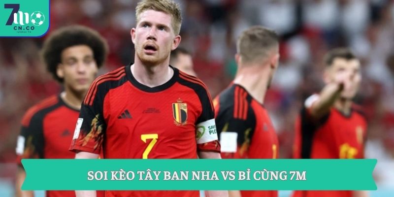 Soi kèo Tây Ban Nha vs Bỉ 2h ngày 11/7 - Ôm cửa nào ngon ở World Cup? 1 Soi kèo Tây Ban Nha vs Bỉ cùng 7M