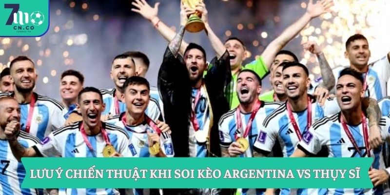 Lưu ý chiến thuật khi soi kèo Argentina vs Thụy Sĩ