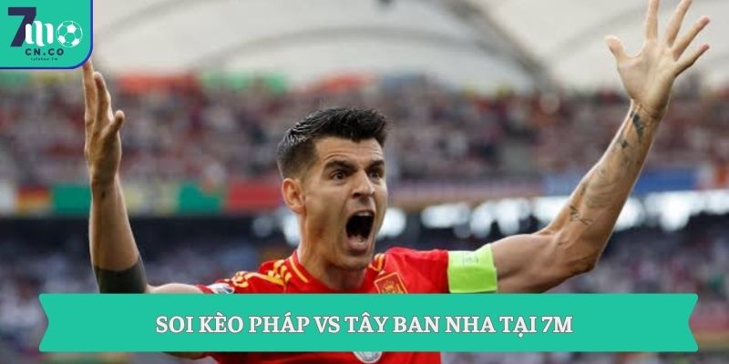 Soi kèo Pháp vs Tây Ban Nha 02h00 ngày 01/07 chọn cửa sáng nhất 1 Soi kèo Pháp vs Tây Ban Nha tại 7M
